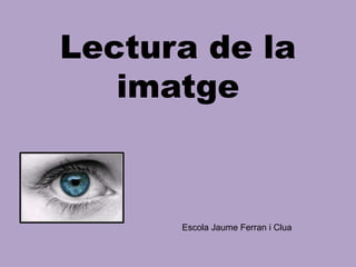 Lectura de la
imatge
Escola Jaume Ferran i Clua
 