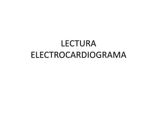 LECTURA
ELECTROCARDIOGRAMA
 