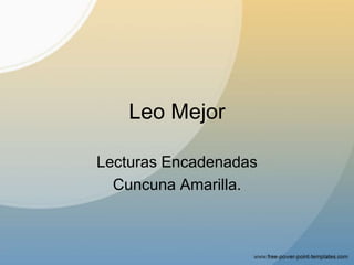 Leo Mejor,[object Object],Lecturas Encadenadas,[object Object],Cuncuna Amarilla.,[object Object]