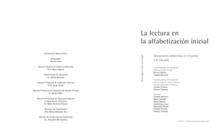 La lectura en
                                                         la alfabetización inicial
            Provincia de Buenos Aires
                                                                                    Situaciones didácticas en el jardín




                                                      Serie desarrollo curricular
                   Gobernador
                   Daniel Scioli                                                    y la escuela
     Director General de Cultura y Educación                                        Coordinadoras del programa
               Prof. Mario Oporto                                                   Alfabetización Inicial
                                                                                    Mirta Castedo
           Subsecretario de Educación                                               Claudia Molinari
              Lic. Daniel Belinche
                                                                                    Coordinadoras del proyecto
     Director Provincial de Inspección General                                      Leer en sala de cinco y primer
                 Prof. Jorge Ameal                                                  año de Educación Primaria
                                                                                    Claudia Petrone
Director Provincial de Educación de Gestión Privada                                 Viviana Traverso
                  Dr. Néstor Ribet
                                                                                    Autoras
                                                                                    Claudia Molinari
    Directora Provincial de Educación Superior                                      Mirta Castedo
             y Capacitación Educativa                                               María Dapino
            Lic. María Verónica Piovani                                             Guillermina Lanz
                                                                                    Alejandra Paione
            Directora de Capacitación                                               Claudia Petrone
            Prof. María Alejandra Paz                                               Viviana Traverso

      Director de Producción de Contenidos
            Lic. Alejandro Mc Coubrey
                                                                                                               DGCyE / Subsecretaría de Educación
 