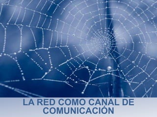 LA RED COMO CANAL DE
COMUNICACIÓN
 