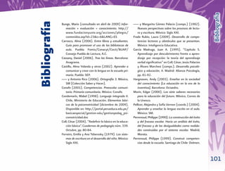 Bibliografía
Bibliografía
               Bunge, Mario (consultado en abril de 2009) Infor-        ___ y Margarita Gómez Palacio (comps.) (1982).
                  mación + evaluación = conocimiento. http://              Nuevas perspectivas sobre los procesos de lectu-
                  www.fundacionyuste.org/acciones/pliegos/                 ra y escritura. México: Siglo XXI.
                  contenidos.asp?id=23&s=6&LANG=ES                      Frade Rubio, Laura (2009). Desarrollo de compe-
               Carrasco, Alma (2006). Entre libros y estudiantes.          tencias lectoras y obstáculos que se presentan.
                  Guía para promover el uso de las bibliotecas de          México: Inteligencia Educativa.
                  aula. Puebla: Fomix/Conacyt/Cecit/BUAP/               García Madruga, Juan A. (1995). “Capítulo 5.
                  Consejo Puebla de Lectura, A.C.                          Aprendizaje por descubrimiento frente a apren-
               Cassany, Daniel (2006). Tras las líneas. Barcelona:         dizaje por recepción: la teoría del aprendizaje
                  Anagrama.                                                verbal signiﬁcativo” en Coll, César, Jesús Palacios
               Castillo, Alma Yolanda y otros (2002). Aprender a           y Álvaro Marchesi (comps.). Desarrollo psicoló-
                  comunicar y crear con la lengua en la escuela pri-       gico y educación, II. Madrid: Alianza Psicología,
                  maria. Puebla: SEP.                                      pp. 81-92.
               ___ y Antonio Rico (2006). Ortografía 3. México,         Hargreaves, Andy (2003). Enseñar en la sociedad
                  SM (Colección Saber y Hacer).                            del conocimiento (La educación en la era de la
               Conafe (2001). Competencias. Preescolar comuni-             inventiva). Barcelona: Octaedro.
                  tario. Primaria comunitaria. México: Conafe.          Morin, Edgar (2000). Los siete saberes necesarios
               Condemarín, Mabel (1998). Lenguaje integrado II.            para la educación del futuro. México, Correo de
                  Chile, Ministerio de Educación. Elementos bási-          la Unesco.
                  cos de la psicomotricidad (diciembre de 2009).        Pellicer, Alejandra y Sofía Vernon (coords.) (2004).
                  Disponible en: http://portal.perueduca.edu.pe/           Aprender y enseñar la lengua escrita en el aula.
                  basicaespecial/gestion-edu/gestionpedag_psi-             México: SM.
                  comotricidad.doc                                      Perrenoud, Philippe (1990). La construcción del éxito
               Coll, César (2004). “Redeﬁnir lo básico en la educa-        y del fracaso escolar. Hacia un análisis del éxito,
                  ción básica”. Cuadernos de pedagogía núm. 339.           del fracaso y de las desigualdades como realida-
                  Octubre, pp. 80-84.                                      des construidas por el sistema escolar. Madrid,
               Ferreiro, Emilia y Ana Teberosky (1979). Los siste-         Morata.
                  mas de escritura en el desarrollo del niño. México:   Perrenoud, Philippe (1999). Construir competen-
                  Siglo XXI.                                               cias desde la escuela. Santiago de Chile: Dolmen.



                                                                                                                                 101
 