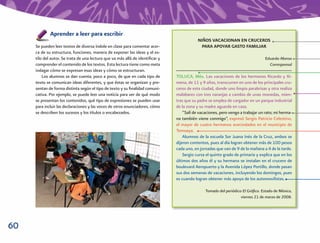 Aprender a leer para escribir
                                                                                           NIÑOS VACACIONAN EN CRUCEROS
     Se pueden leer textos de diversa índole en clase para comentar acer-                    PARA APOYAR GASTO FAMILIAR
     ca de su estructura, funciones, manera de exponer las ideas y el es-
     tilo del autor. Se trata de una lectura que va más allá de identiﬁcar y                                                    Eduardo Alonso
     comprender el contenido de los textos. Esta lectura tiene como meta                                                          Corresponsal
     indagar cómo se expresan esas ideas y cómo se estructuran.                ______________________________________________
         Los alumnos se dan cuenta, poco a poco, de que en cada tipo de        TOLUCA, Méx. Las vacaciones de los hermanos Ricardo y Xi-
     texto se comunican ideas diferentes, y que éstas se organizan y pre-      mena, de 11 y 9 años, transcurren en uno de los principales cru-
     sentan de forma distinta según el tipo de texto y su ﬁnalidad comuni-     ceros de esta ciudad, donde uno limpia parabrisas y otra realiza
     cativa. Por ejemplo, se puede leer una noticia para ver de qué modo       malabares con tres naranjas a cambio de unas monedas, mien-
     se presentan los contenidos, qué tipo de expresiones se pueden usar       tras que su padre se emplea de cargador en un parque industrial
     para incluir las declaraciones y las voces de otros enunciadores, cómo    de la zona y su madre aguarda en casa.
     se describen los sucesos y los títulos o encabezados.                         “Salí de vacaciones, pero vengo a trabajar un rato; mi herma-
                                                                               na también viene conmigo”, expresó Sergio Patricio Celestino,
                                                                               el mayor de cuatro hermanos avecindados en el municipio de
                                                                               Temoaya.
                                                                                   Alumnos de la escuela Sor Juana Inés de la Cruz, ambos se
                                                                               dijeron contentos, pues al día logran obtener más de 100 pesos
                                                                               cada uno, en jornadas que van de 9 de la mañana a 4 de la tarde.
                                                                                   Sergio cursa el quinto grado de primaria y explica que en los
                                                                               últimos dos años él y su hermana se instalan en el crucero de
                                                                               boulevard Aeropuerto y la Avenida López Portillo, donde pasan
                                                                               sus dos semanas de vacaciones, incluyendo los domingos, pues
                                                                               es cuando logran obtener más apoyo de los automovilistas.

                                                                                               Tomado del periódico El Gráﬁco. Estado de México,
                                                                                                                   viernes 21 de marzo de 2008.




60
 