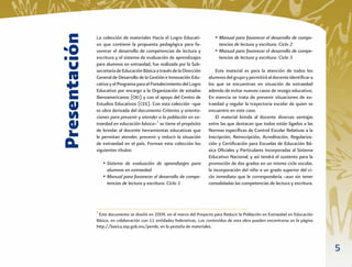 Presentación
               La colección de materiales Hacia el Logro Educati-           • Manual para favorecer el desarrollo de compe-
               vo que contiene la propuesta pedagógica para fa-               tencias de lectura y escritura. Ciclo 2
               vorecer el desarrollo de competencias de lectura y           • Manual para favorecer el desarrollo de compe-
               escritura y el sistema de evaluación de aprendizajes           tencias de lectura y escritura. Ciclo 3
               para alumnos en extraedad, fue realizada por la Sub-
               secretaría de Educación Básica a través de la Dirección       Este material es para la atención de todos los
               General de Desarrollo de la Gestión e Innovación Edu-     alumnos del grupo y permitirá al docente identiﬁcar a
               cativa y el Programa para el Fortalecimiento del Logro    los que se encuentran en situación de extraedad
               Educativo por encargo a la Organización de estados        además de evitar nuevos casos de rezago educativo.
               Iberoamericanos (OEI) y con el apoyo del Centro de        En esencia se trata de prevenir situaciones de ex-
               Estudios Educativos (CEE). Con esta colección –que        traedad y regular la trayectoria escolar de quien se
               es obra derivada del documento Criterios y orienta-       encuentre en este caso.
               ciones para prevenir y atender a la población en ex-          El material brinda al docente diversas ventajas
               traedad en educación básica–1 se tiene el propósito       entre las que destacan que todos están ligados a las
               de brindar al docente herramientas educativas que         Normas especíﬁcas de Control Escolar Relativas a la
               le permitan atender, prevenir y reducir la situación      Inscripción, Reinscripción, Acreditación, Regulariza-
               de extraedad en el país. Forman esta colección los        ción y Certiﬁcación para Escuelas de Educación Bá-
               siguientes títulos:                                       sica Oﬁciales y Particulares Incorporadas al Sistema
                                                                         Educativo Nacional; y así tendrá el sustento para la
                   • Sistema de evaluación de aprendizajes para          promoción de dos grados en un mismo ciclo escolar,
                    alumnos en extraedad                                 la incorporación del niño a un grado superior del ci-
                   • Manual para favorecer el desarrollo de compe-       clo inmediato que le correspondería –aun sin tener
                    tencias de lectura y escritura. Ciclo 1              consolidadas las competencias de lectura y escritura.




               1
                Este documento se diseñó en 2009, en el marco del Proyecto para Reducir la Población en Extraedad en Educación
               Básica, en colaboración con 11 entidades federativas. Los contenidos de esta obra pueden encontrarse en la página
               http://basica.sep.gob.mx/pemle, en la pestaña de materiales.



                                                                                                                                   5
 
