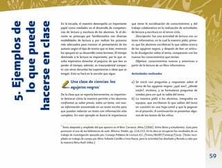 5. Ejemplos de
   lo que puede
hacerse en clase
                   En la escuela, el maestro desempeña un importante            que tiene la socialización de conocimientos y del
                   papel como mediador en el desarrollo de competen-            trabajo colaborativo en la realización de actividades
                   cias de lectura y escritura de los alumnos. Si el do-        de lectura y escritura en el tercer ciclo.
                   cente se preocupa por familiarizarlos con diversas               Descripción: fue una actividad de lectura con un
                   modalidades de lectura y por realizar los procesos           texto informativo, en la cual la maestra pidió, prime-
                   más adecuados para conocer el pensamiento de los             ro, que los alumnos escribieran lo que sabían acerca
                   autores según el tipo de textos que se lean, entonces        de los agujeros negros, y después de leer un artícu-
                   los apoyará en su desarrollo como lectores. El tiempo        lo de divulgación sobre el tema, compararan con los
                   destinado a la lectura es importante, por lo que re-         nuevos los conocimientos que tenían.
                   sulta imperativo desechar el prejuicio de que leer es            Objetivo: conocimientos nuevos y anteriores a
                   perder el tiempo; además, es trascendental compar-           partir de la lectura de un libro informativo.
                   tir con otros docentes las experiencias o ideas que se
                   tengan. Esto se hará en la sección que sigue.                Actividades realizadas

                           Una clase de ciencias: los                           a) Se inició con preguntas y respuestas sobre el
                           agujeros negros7                                        tema de los agujeros negros: ¿qué son?, ¿dónde
                                                                                   están?, etcétera, y se formularon preguntas de
                   De la clase que se reporta brevemente, es importan-             sondeo para ver qué se sabía del tema.
                   te destacar cómo la maestra permite a los alumnos            b) La maestra pidió a los alumnos, integrados en
                   confrontar su saber previo, sobre un tema, con nue-             equipos, que escribieran lo que sabían del tema
                   va información encontrada en un texto escrito para              en cuestión en una hoja-cartel y que la pegaran
                   que puedan redactar un texto con información más                en el pizarrón. A continuación se presentan algu-
                   completa. En este ejemplo se ilustra la importancia             nos de los textos de los niños:

                   7
                     Texto adaptado y ampliado del que aparece en el libro: Carrasco, Alma (2006). Entre libros y estudiantes. Guía para
                   promover el uso de las bibliotecas de aula. México: Paidós. pp. 214-215. En la obra se recuperan los resultados de un
                   trabajo de investigación apoyado por: Consejo Poblano de Lectura A.C./Fomix/BUAP/Conacyt/Cecyt. (Texto reco-
                   pilado en trabajo de campo por Alma Yolanda Castillo e Irma Ibarra, pero la actividad fue diseñada y llevada a cabo por
                   la maestra Alma Ruth Vélez.)



                                                                                                                                             59
 