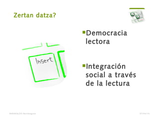 Zertan datza?
Democracia
lectora
Integración
social a través
de la lectura
BARAKALDO Berritzegune 07/04/14
 