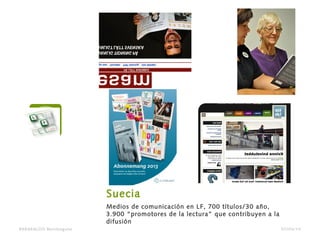 Suecia
Medios de comunicación en LF, 700 títulos/30 año,
3.900 “promotores de la lectura” que contribuyen a la
difusión
BARAKALDO Berritzegune 07/04/14
 