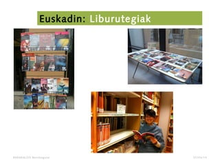 BARAKALDO Berritzegune
Euskadin: Liburutegiak
07/04/14
 