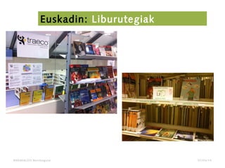 BARAKALDO Berritzegune
Euskadin: Liburutegiak
07/04/14
 