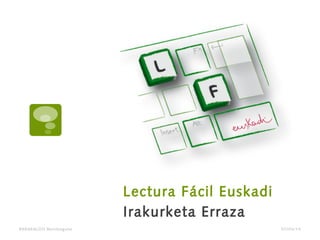 Lectura Fácil Euskadi
Irakurketa Erraza
BARAKALDO Berritzegune 07/04/14
 