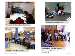 07/04/14BARAKALDO Berritzegune
Durangoko Udal Liburutegia
Fundación Síndrome Down Pais Vasco
Residencia Etxe Alai Mungia
Centro de Día Etxe Alai Mungia
https://www.youtube.com/watch?
v=5D9kHZPIqjE
 