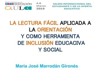 María José Marrodán Gironés
LA LECTURA FÁCIL APLICADA A
LA ORIENTACIÓN
Y COMO HERRAMIENTA
DE INCLUSIÓN EDUCACIVA
Y SOCIAL
 