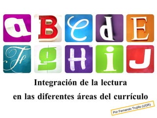 Integración de la lectura en las diferentes áreas del currículo Por Fernando Trujillo (UGR) 