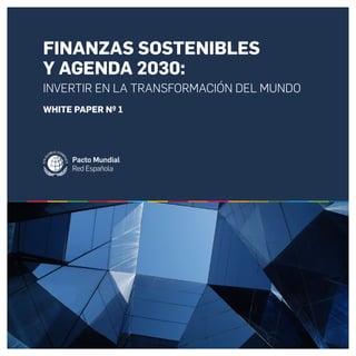 FINANZAS SOSTENIBLES Y AGENDA 2030: INVERTIR EN LA TRANSFORMACIÓN DEL MUNDO
INVERTIR EN LA TRANSFORMACIÓN DEL MUNDO
WHITE PAPER Nº 1
FINANZAS SOSTENIBLES
Y AGENDA 2030:
 
