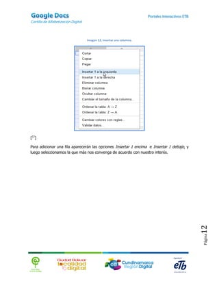Imagen 12. Insertar una columna.




[12]

Para adicionar una fila aparecerán las opciones Insertar 1 encima e Insertar 1 debajo, y
luego seleccionamos la que más nos convenga de acuerdo con nuestro interés.




                                                                                           12
                                                                                           Página
 