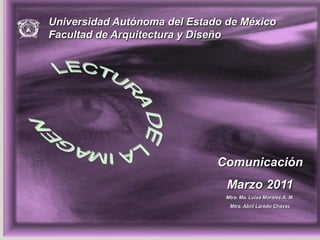 Universidad Autónoma del Estado de México
Facultad de Arquitectura y Diseño




                              Comunicación
                                Marzo 2011
                               Mtra. Ma. Luisa Morales A. M.
                                Mtra. Abril Laredo Chávez
 