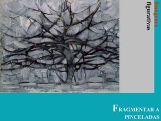 FRAGMENTAR A
PINCELADAS
Imágenes
figurativas
 