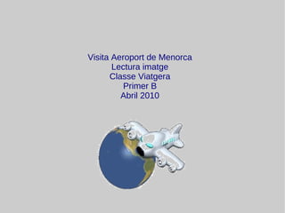 Visita Aeroport de Menorca Lectura imatge Classe Viatgera Primer B Abril 2010 