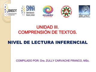 UNIDAD III.
COMPRENSIÓN DE TEXTOS.
NIVEL DE LECTURA INFERENCIAL
COMPILADO POR: Dra. ZULLY CARVACHE FRANCO, MSc.
 