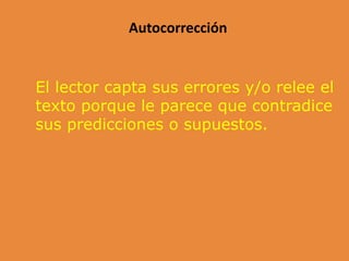 Autocorrección
El lector capta sus errores y/o relee el
texto porque le parece que contradice
sus predicciones o supuestos.
 