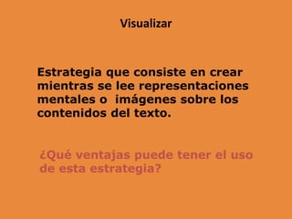 Visualizar
Estrategia que consiste en crear
mientras se lee representaciones
mentales o imágenes sobre los
contenidos del texto.
¿Qué ventajas puede tener el uso
de esta estrategia?
 