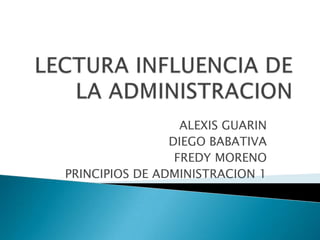 ALEXIS GUARIN
DIEGO BABATIVA
FREDY MORENO
PRINCIPIOS DE ADMINISTRACION 1
 