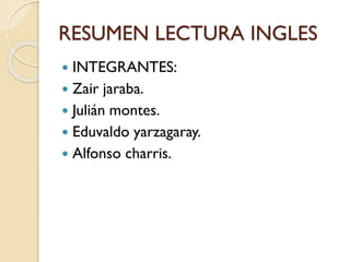 RESUMEN LECTURA INGLES
 INTEGRANTES:
 Zair jaraba.
 Julián montes.
 Eduvaldo yarzagaray.
 Alfonso charris.
 