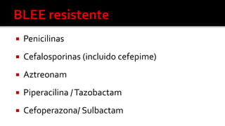  Penicilinas
 Cefalosporinas (incluido cefepime)
 Aztreonam
 Piperacilina /Tazobactam
 Cefoperazona/ Sulbactam
 