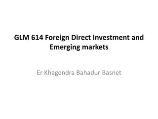 GLM 614 Foreign Direct Investment and
Emerging markets
Er Khagendra Bahadur Basnet
 