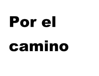 Por el
camino
 