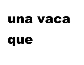 una vaca
que
 