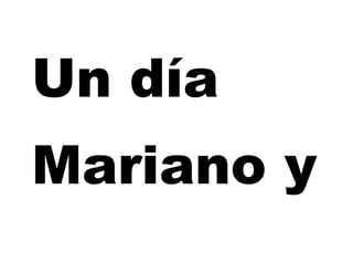 Un día
Mariano y
 