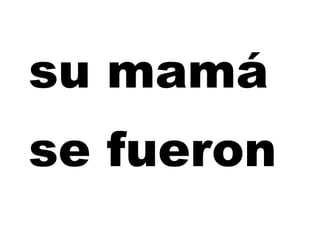 su mamá
se fueron
 