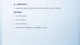 2.- INTENSIVA:
• Leemos para obtener información de un texto.
Ejemplo:
• un informe,
• una carta,
• una noticia,
• Un texto histórico, científico, etc.
 