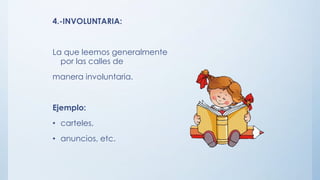 4.-INVOLUNTARIA:
La que leemos generalmente
por las calles de
manera involuntaria.
Ejemplo:
• carteles,
• anuncios, etc.
 