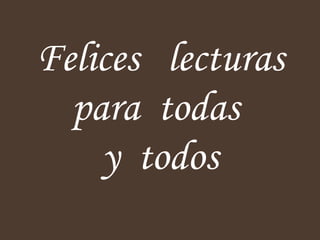 Felices  lecturas para  todas  y  todos 