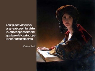 Leer puede volverla a una, rebelde e infundirle la idea de que es posible apartarse del camino que le habían trazado otros. Michèle Petit 