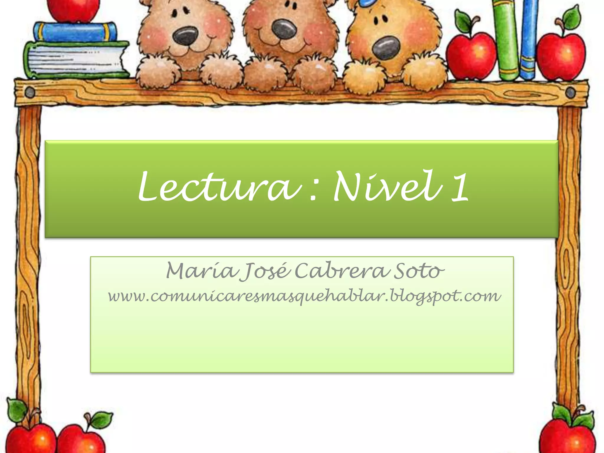 Lectura : Nivel 1María José Cabrera Sotowww.comunicaresmasquehablar.blogspot.com