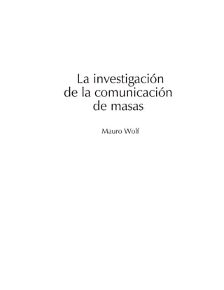 La investigación
de la comunicación
de masas
Mauro Wolf

 