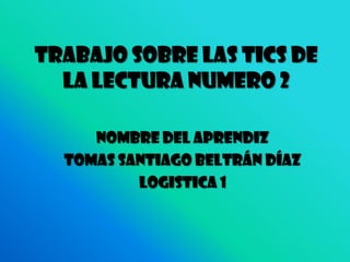 Trabajo sobre las tics de la lectura numero 2 Nombre del aprendiz Tomas Santiago Beltrán Díaz LOGISTICA 1 