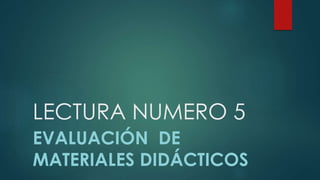 LECTURA NUMERO 5
EVALUACIÓN DE
MATERIALES DIDÁCTICOS
 