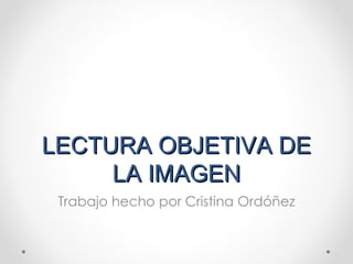 LECTURA OBJETIVA DE LA IMAGEN Trabajo hecho por Cristina Ordóñez 