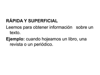 RÁPIDA Y SUPERFICIALLeemos para obtener información   sobre un texto.Ejemplo: cuando hojeamos un libro, una revista o un periódico.