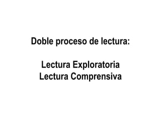 Doble proceso de lectura:
Lectura Exploratoria
Lectura Comprensiva
 