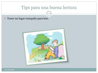 Tips para una buena lectura
LA LECTURA
12
 Tener un lugar tranquilo para leer.
 