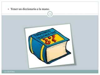 LA LECTURA
13
 Tener un diccionario a la mano.
 
