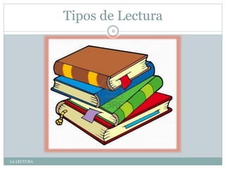 Tipos de Lectura
LA LECTURA
6
 