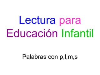 Lectura para
Educación Infantil
   Palabras con p,l,m,s
 