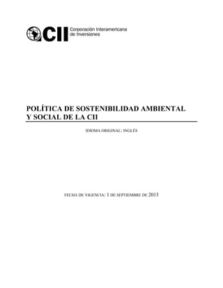 POLÍTICA DE SOSTENIBILIDAD AMBIENTAL
Y SOCIAL DE LA CII
IDIOMA ORIGINAL: INGLÉS
FECHA DE VIGENCIA: 1 DE SEPTIEMBRE DE 2013
 