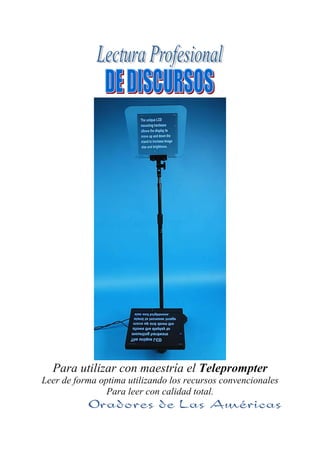 Para utilizar con maestría el Teleprompter
Leer de forma optima utilizando los recursos convencionales
Para leer con calidad total.
 